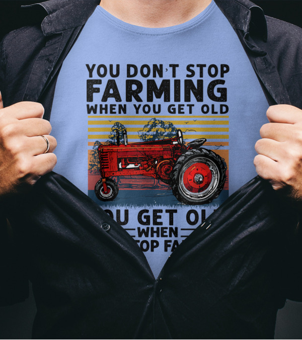 YOU DON'T STOP FARMING WHEN YOU GET OLD YOU GET OLD WHEN YOU STOP FARMING TRACTOR T-Shirt