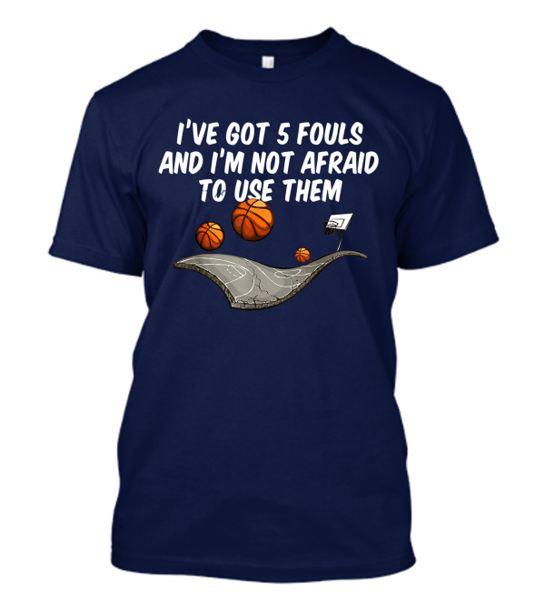 Basketball I've Got 5 Fouls And I'm Not Afraid To Use Them Court And Basketballs T-Shirt