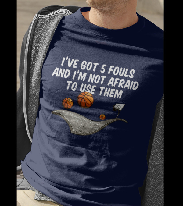 Basketball I've Got 5 Fouls And I'm Not Afraid To Use Them Court And Basketballs T-Shirt