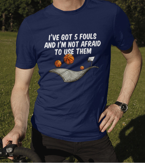 Basketball I've Got 5 Fouls And I'm Not Afraid To Use Them Court And Basketballs T-Shirt