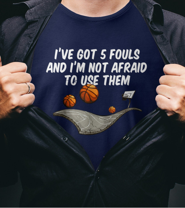 Basketball I've Got 5 Fouls And I'm Not Afraid To Use Them Court And Basketballs T-Shirt