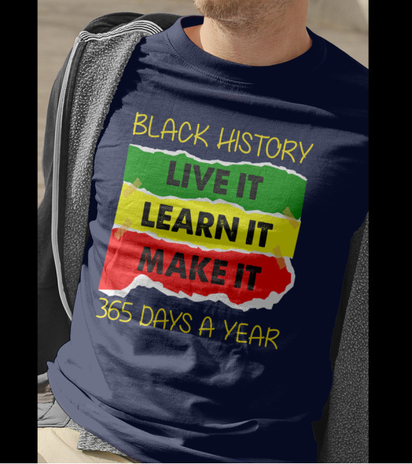 BLACK HISTORY LIVE IT LEARN IT MAKE IT 365 DAYS A YEAR T-Shirt