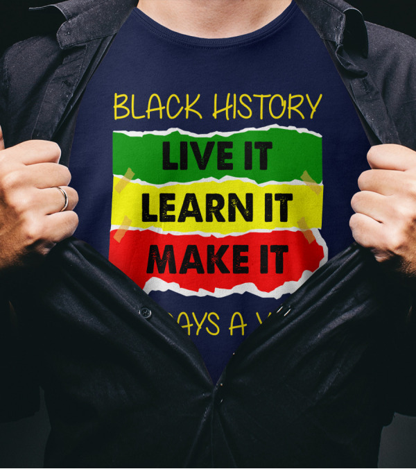 BLACK HISTORY LIVE IT LEARN IT MAKE IT 365 DAYS A YEAR T-Shirt