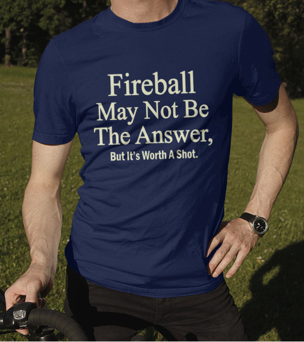 Fireball May Not Be The Answer But It's Worth A Shot T-Shirt