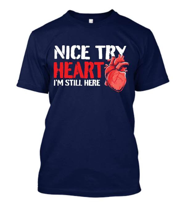 Nice Try Heart I'm Still Here Heart Attack Survivor Funny Open Heart Surgery Bypass T-Shirt