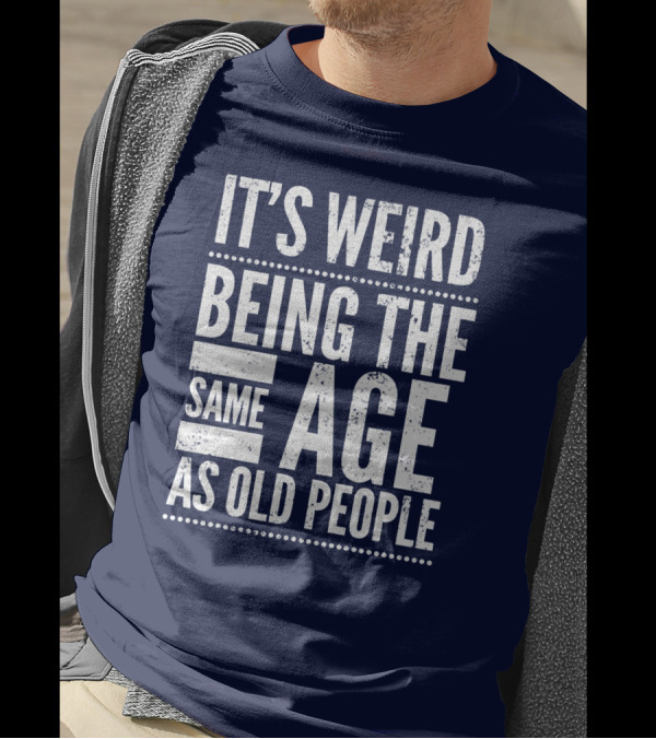 It's Weird Being The Same Age As Old People T-Shirt