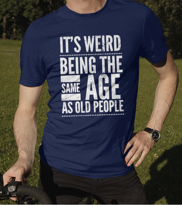 It's Weird Being The Same Age As Old People T-Shirt