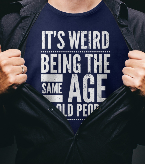 It's Weird Being The Same Age As Old People T-Shirt