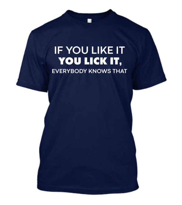IF YOU LIKE IT YOU LICK IT EVERYBODY KNOWS THAT T-Shirt