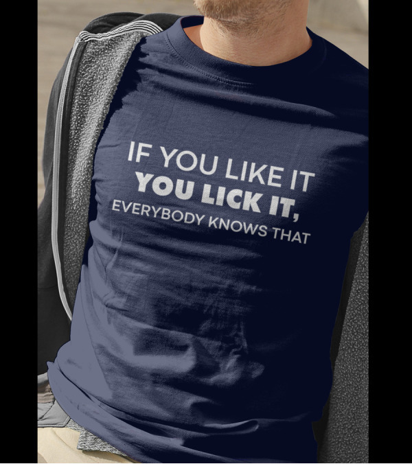 IF YOU LIKE IT YOU LICK IT EVERYBODY KNOWS THAT T-Shirt