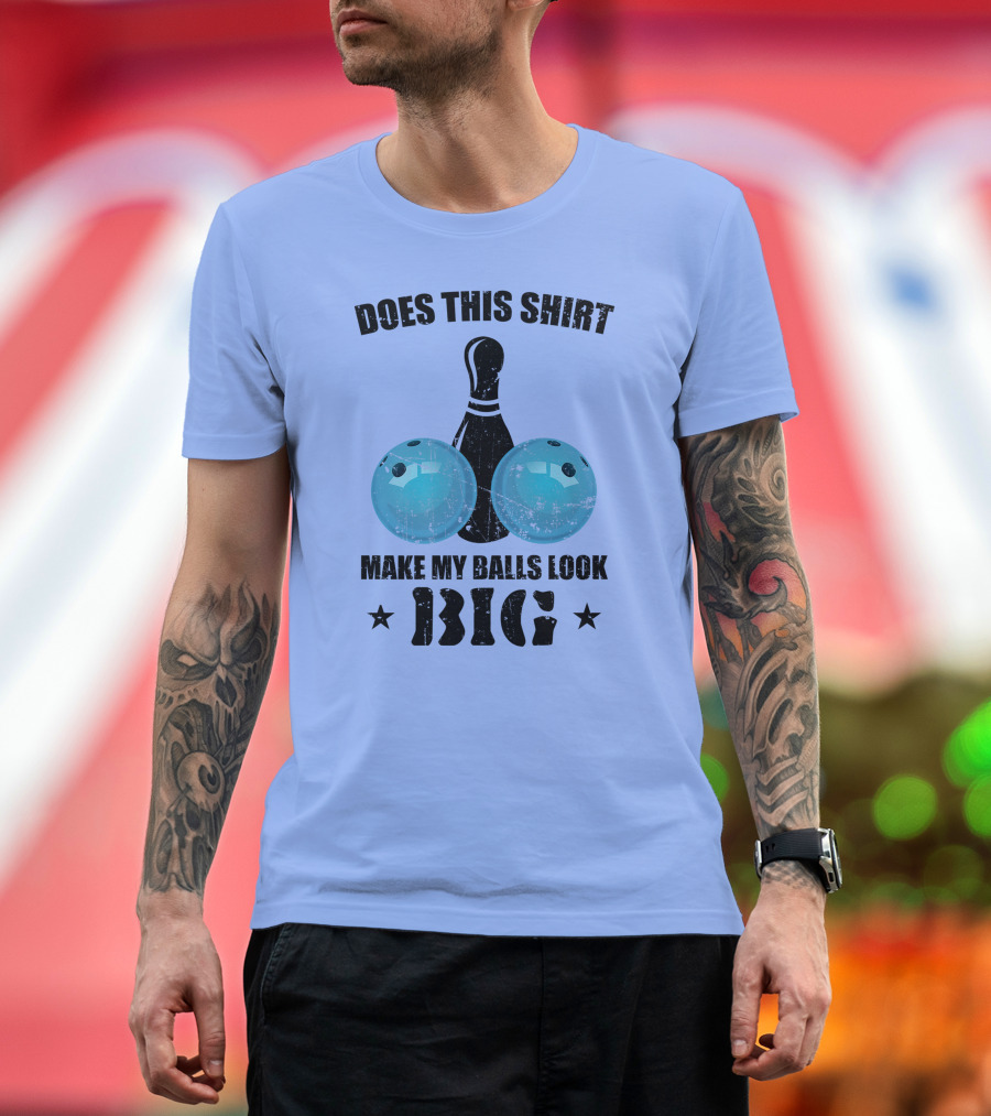 Does This Shirt Make My Balls Look Big Bowling Pin Bowler T-Shirt