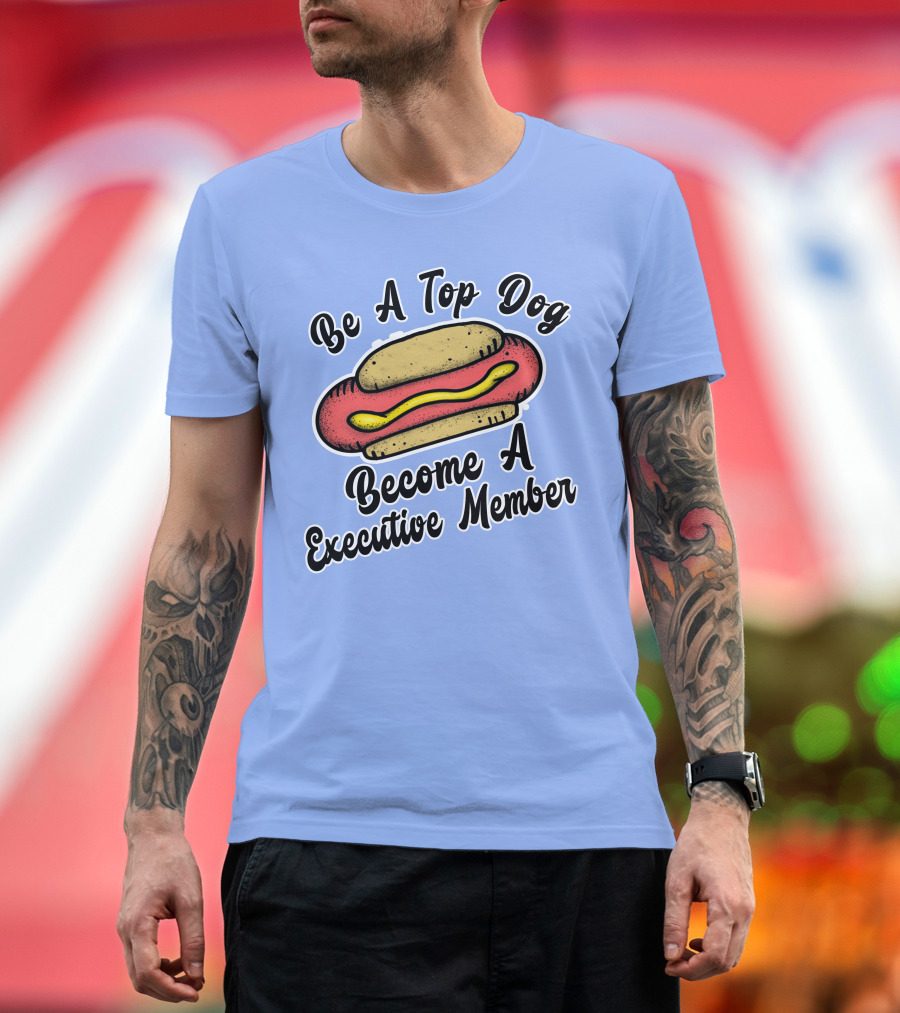 Be A Top Dog Become A Executive Member Hot Diggity Dog Food Lover Humor Funny Saying Word T-Shirt