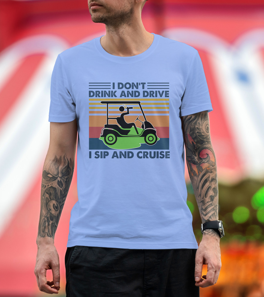 I Don't Drink and Drive I Sip and Cruise Golf Cart T-Shirt