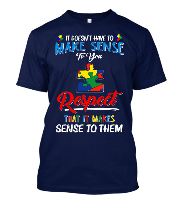 It Doesn't Have To Make Sense To You Respect That It Makes Sense To Them Autism Puzzle Piece T-Shirt