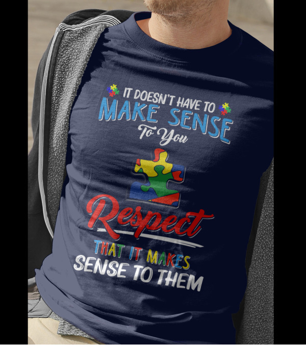 It Doesn't Have To Make Sense To You Respect That It Makes Sense To Them Autism Puzzle Piece T-Shirt