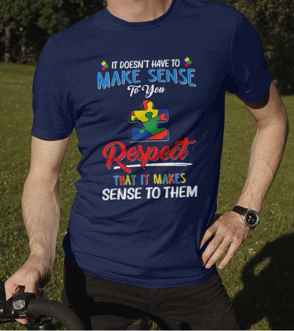 It Doesn't Have To Make Sense To You Respect That It Makes Sense To Them Autism Puzzle Piece T-Shirt
