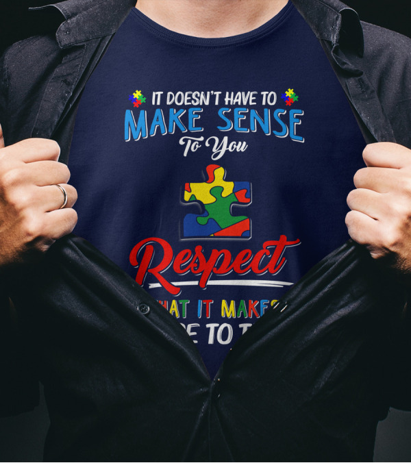 It Doesn't Have To Make Sense To You Respect That It Makes Sense To Them Autism Puzzle Piece T-Shirt