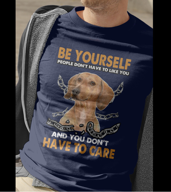 Be Yourself People Don't Have To Like You And You Don't Have To Care Dachshund T-Shirt
