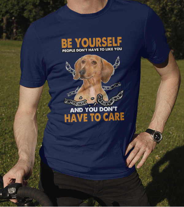 Be Yourself People Don't Have To Like You And You Don't Have To Care Dachshund T-Shirt