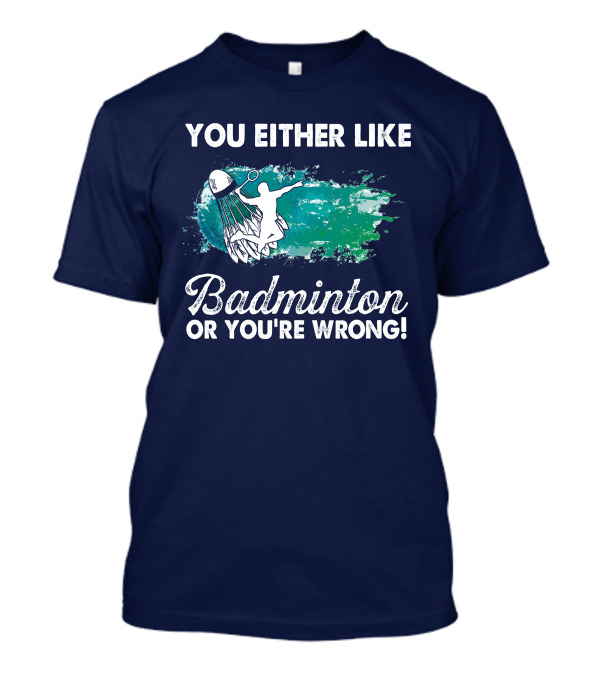 You Either Like Badminton Or You're Wrong Silhouette And Shuttlecock T-Shirt