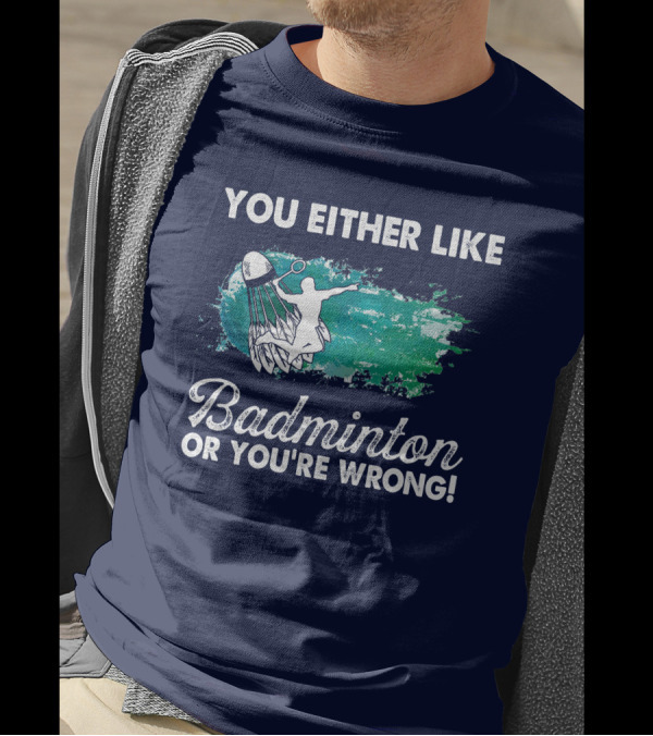 You Either Like Badminton Or You're Wrong Silhouette And Shuttlecock T-Shirt
