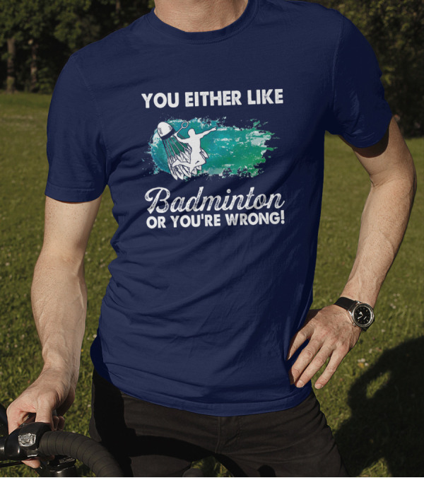 You Either Like Badminton Or You're Wrong Silhouette And Shuttlecock T-Shirt