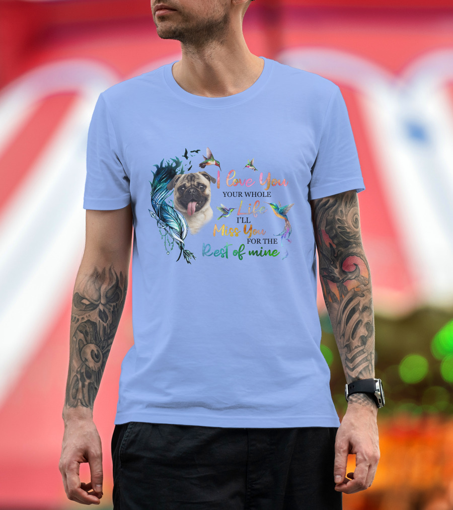 Pug I Love You Your Whole Life I'll Miss You for the Rest of Mine Hummingbird T-Shirt