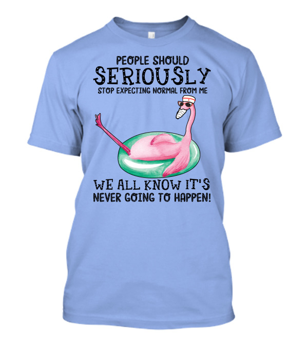 People Should Seriously Stop Expecting Normal From Me Flamingo We All Know It's Never Going To Happen T-Shirt