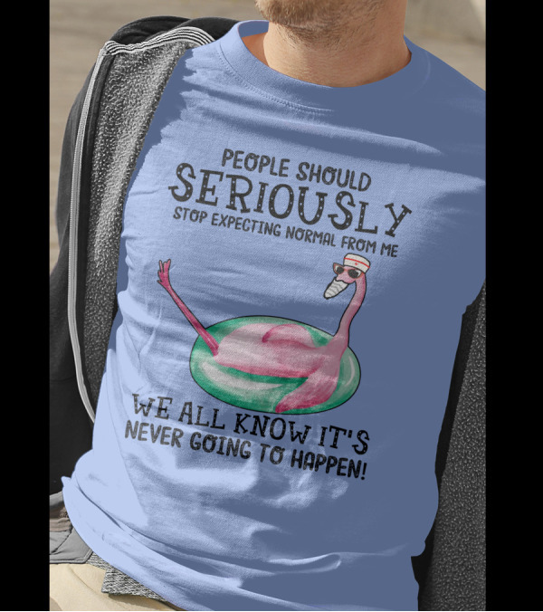 People Should Seriously Stop Expecting Normal From Me Flamingo We All Know It's Never Going To Happen T-Shirt