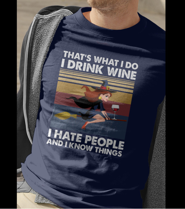 THAT'S WHAT I DO I DRINK WINE I HATE PEOPLE AND I KNOW THINGS WITCH RIDING BROOM WITH WINE GLASS T-Shirt