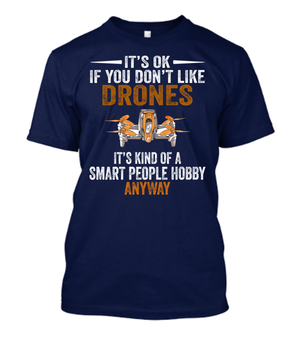 It's Ok If You Don't Like Drones It's Kind Of A Smart People Hobby Anyway T-Shirt