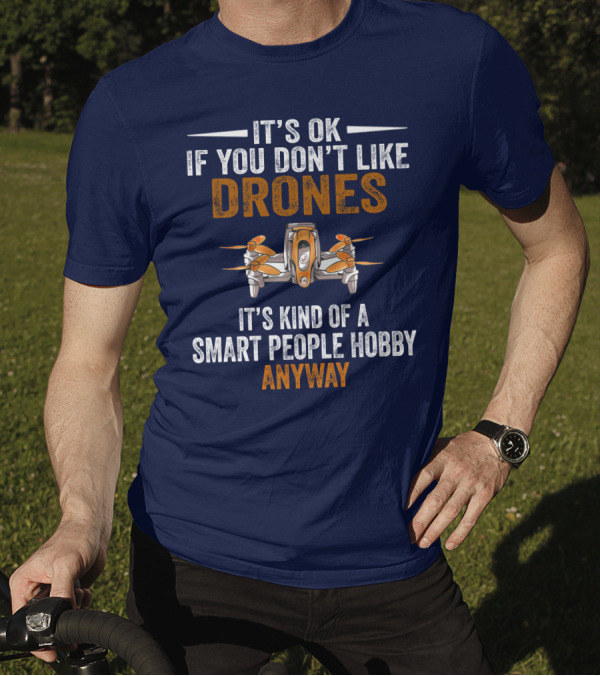 It's Ok If You Don't Like Drones It's Kind Of A Smart People Hobby Anyway T-Shirt