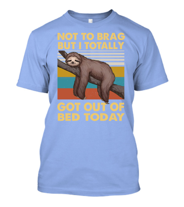 Not To Brag But I Totally Got Out Of Bed Today Love Sloth T-Shirt