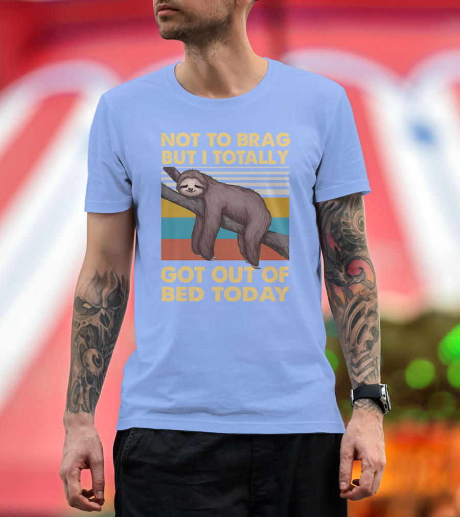 Not To Brag But I Totally Got Out Of Bed Today Love Sloth T-Shirt