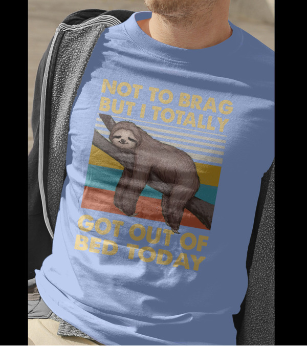 Not To Brag But I Totally Got Out Of Bed Today Love Sloth T-Shirt