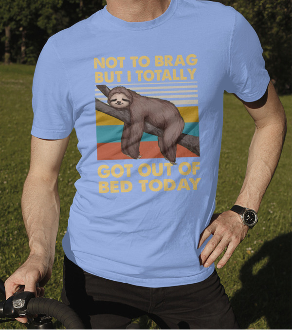 Not To Brag But I Totally Got Out Of Bed Today Love Sloth T-Shirt