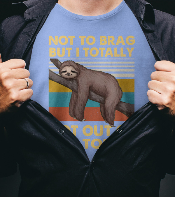 Not To Brag But I Totally Got Out Of Bed Today Love Sloth T-Shirt