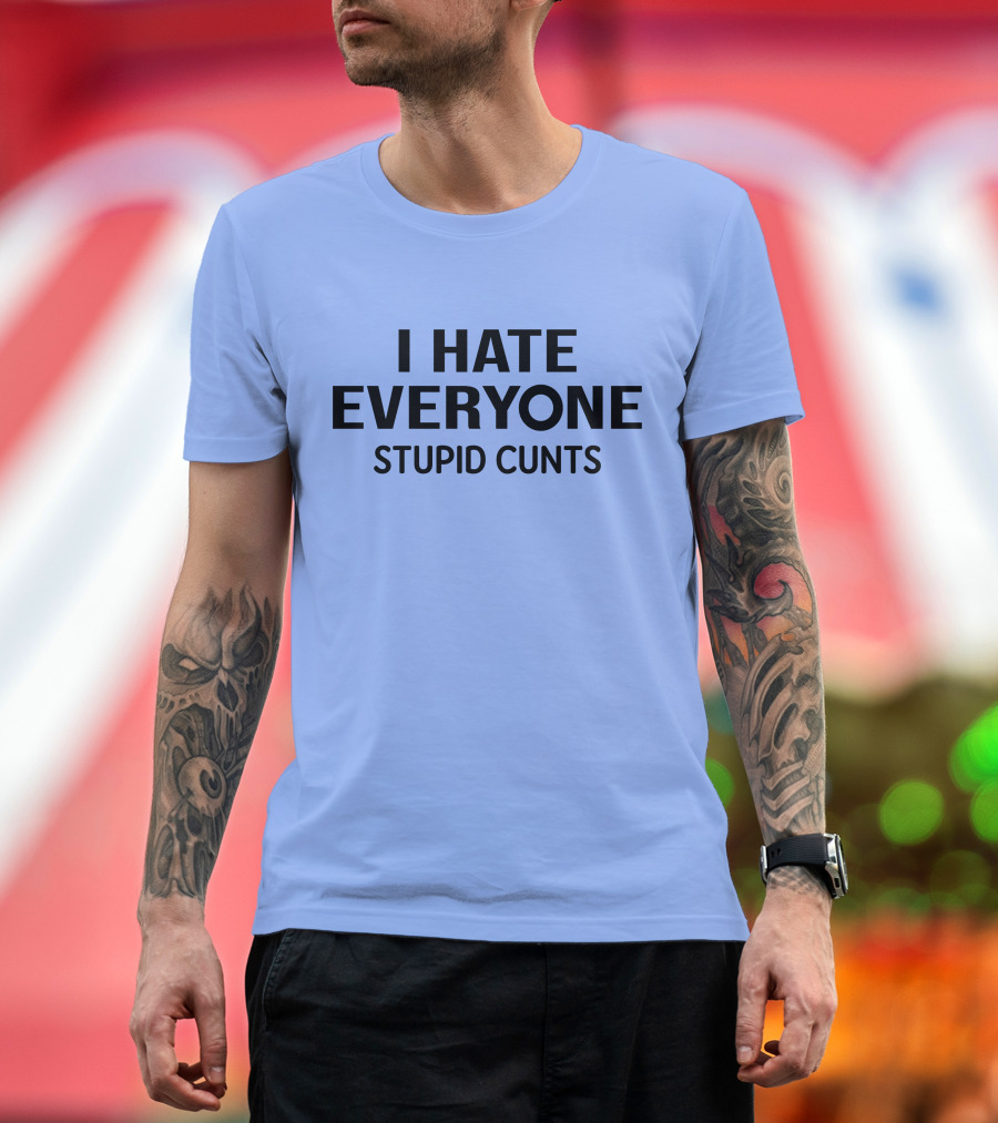 I Hate Everyone Stupid Cunts T-Shirt