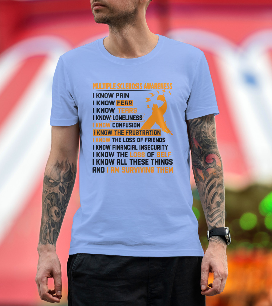 Multiple Sclerosis Awareness I Know Pain Fear Tears Loneliness Confusion Frustration Loss of Friends Financial Insecurity Loss of Self Surviving T-Shi