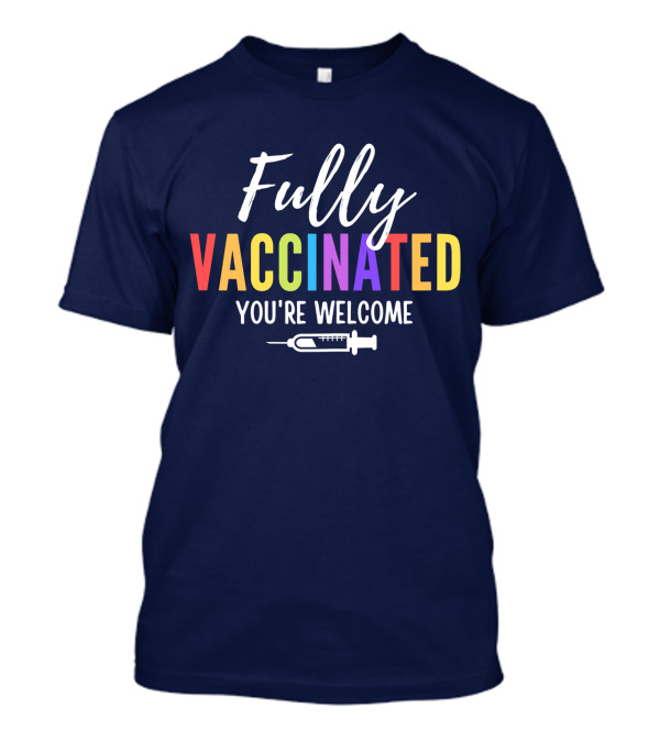 Fully Vaccinated You're Welcome With Colorful Text And Vaccine T-Shirt