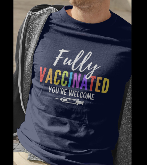 Fully Vaccinated You're Welcome With Colorful Text And Vaccine T-Shirt