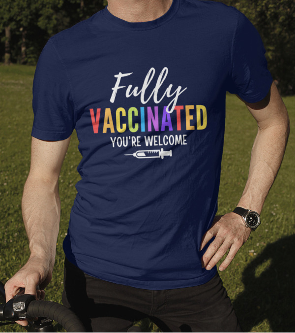 Fully Vaccinated You're Welcome With Colorful Text And Vaccine T-Shirt