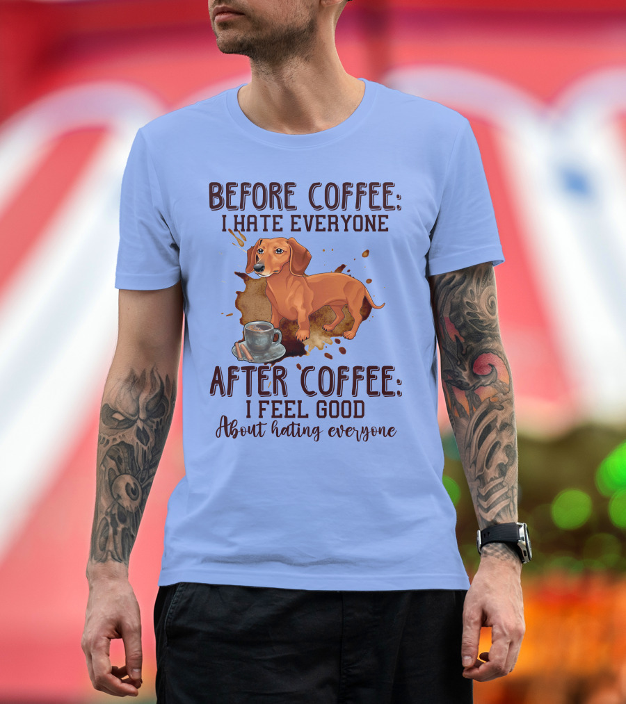 Before Coffee I Hate Everyone After Coffee I Feel Good About Hating Everyone Dachshund T-Shirt
