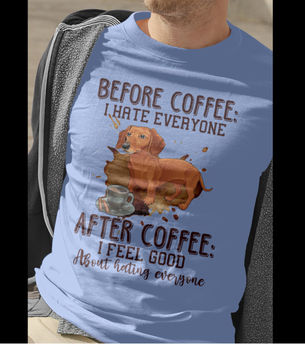 Before Coffee I Hate Everyone After Coffee I Feel Good About Hating Everyone Dachshund T-Shirt