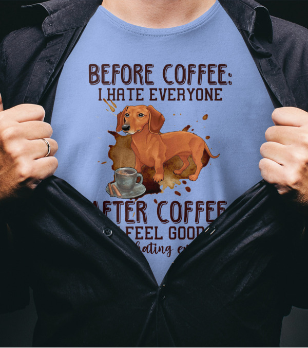 Before Coffee I Hate Everyone After Coffee I Feel Good About Hating Everyone Dachshund T-Shirt