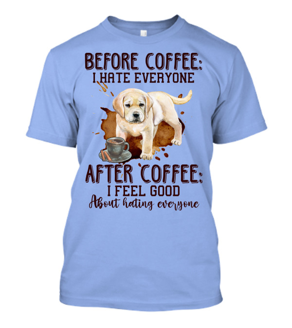 Before Coffee I Hate Everyone After Coffee I Feel Good About Hating Everyone Dog And Coffee Cup T-Shirt