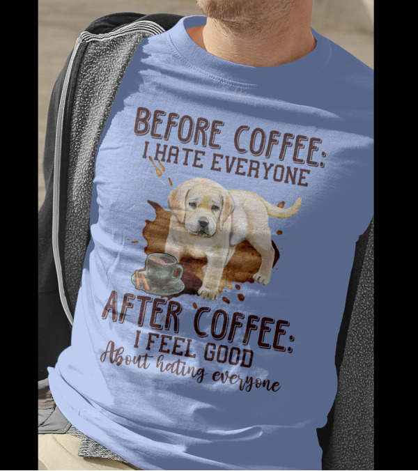 Before Coffee I Hate Everyone After Coffee I Feel Good About Hating Everyone Dog And Coffee Cup T-Shirt