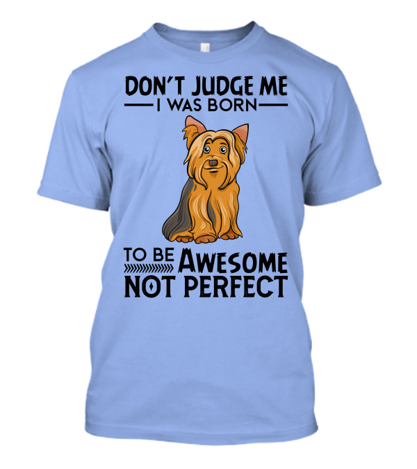 Yorkshire Terrier Don't Judge Me I Was Born To Be Awesome Not Perfect T-Shirt