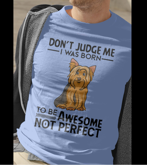 Yorkshire Terrier Don't Judge Me I Was Born To Be Awesome Not Perfect T-Shirt