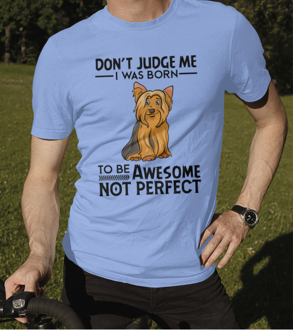 Yorkshire Terrier Don't Judge Me I Was Born To Be Awesome Not Perfect T-Shirt